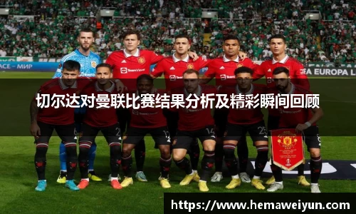 切尔达对曼联比赛结果分析及精彩瞬间回顾