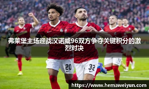 弗莱堡主场迎战汉诺威96双方争夺关键积分的激烈对决