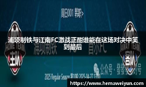 浦项制铁与江南FC激战正酣谁能在这场对决中笑到最后