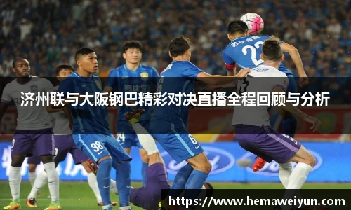 济州联与大阪钢巴精彩对决直播全程回顾与分析