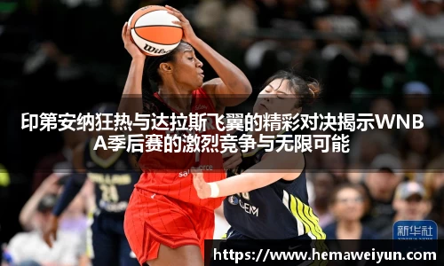 印第安纳狂热与达拉斯飞翼的精彩对决揭示WNBA季后赛的激烈竞争与无限可能